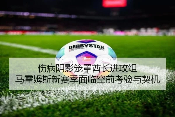 伤病阴影笼罩酋长进攻组 马霍姆斯新赛季面临空前考验与契机