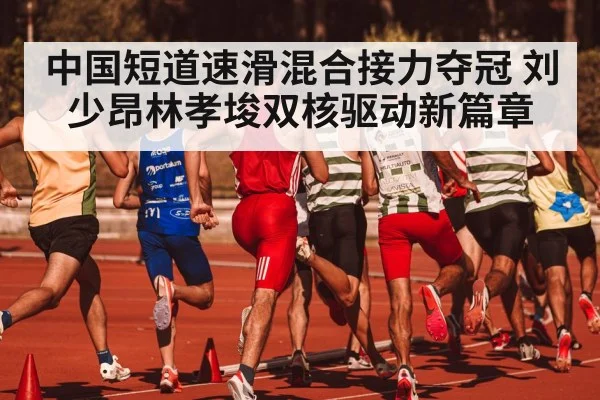 中国短道速滑混合接力夺冠 刘少昂林孝埈双核驱动新篇章