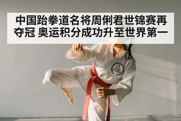 中国跆拳道名将周俐君世锦赛再夺冠 奥运积分成功升至世界第一