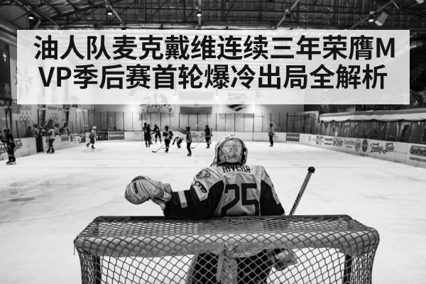 油人队麦克戴维连续三年荣膺MVP季后赛首轮爆冷出局全解析